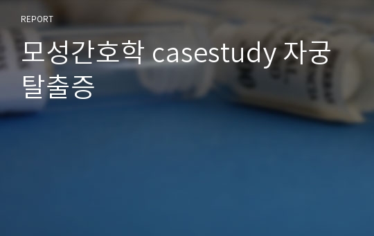 모성간호학 casestudy 자궁탈출증