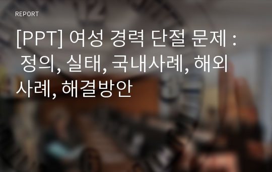 [PPT] 여성 경력 단절 문제 : 정의, 실태, 국내사례, 해외사례, 해결방안