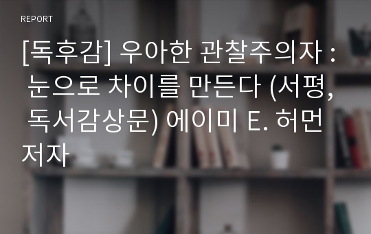 [독후감] 우아한 관찰주의자 : 눈으로 차이를 만든다 (서평, 독서감상문) 에이미 E. 허먼 저자