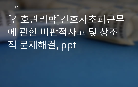 [간호관리학]간호사초과근무에 관한 비판적사고 및 창조적 문제해결, ppt