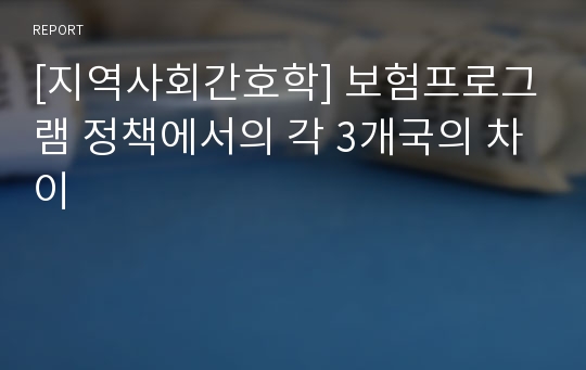 [지역사회간호학] 보험프로그램 정책에서의 각 3개국의 차이