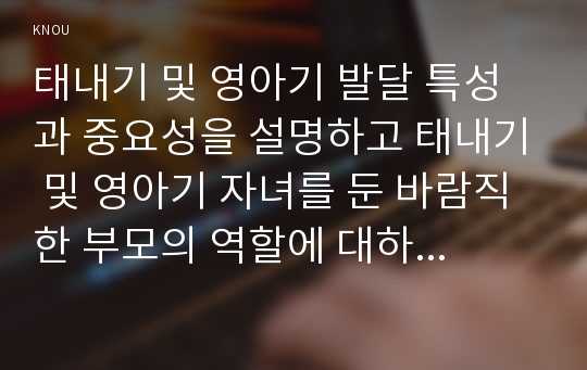 태내기 및 영아기 발달 특성과 중요성을 설명하고 태내기 및 영아기 자녀를 둔 바람직한 부모의 역할에 대하여 논하시오