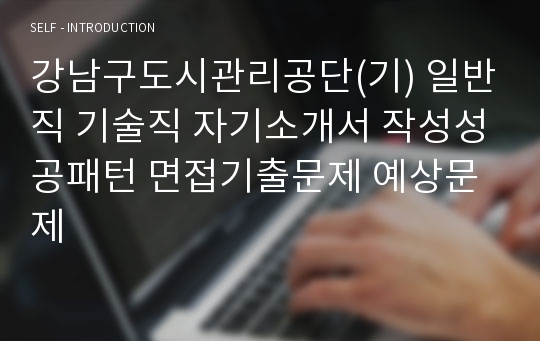 강남구도시관리공단(기) 일반직 기술직 자기소개서 작성성공패턴 면접기출문제 예상문제