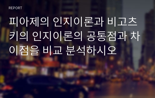 피아제의 인지이론과 비고츠키의 인지이론의 공통점과 차이점을 비교 분석하시오