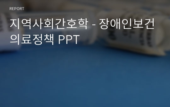 지역사회간호학 - 장애인보건의료정책 PPT