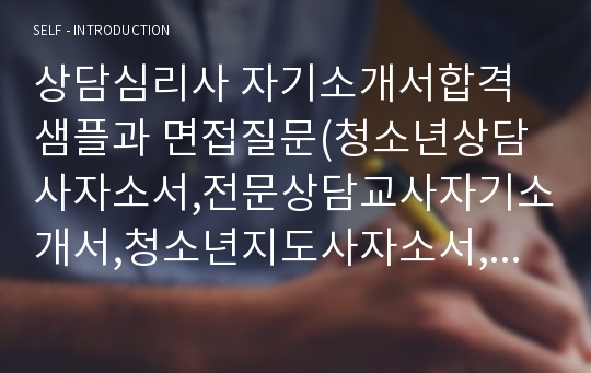 상담심리사 자기소개서합격샘플과 면접질문(청소년상담사자소서,전문상담교사자기소개서,청소년지도사자소서,임상심리사 자소서 지원동기)