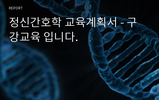 정신간호학 교육계획서 - 구강교육 입니다.