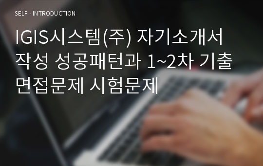 IGIS시스템(주) 자기소개서 작성 성공패턴과 1~2차 기출면접문제 시험문제