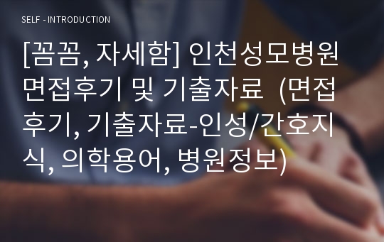 [꼼꼼, 자세함] 인천성모병원 면접후기 및 기출자료  (면접후기, 기출자료-인성/간호지식, 의학용어, 병원정보)