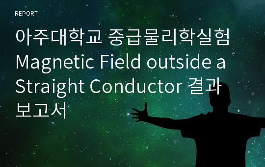 아주대학교 중급물리학실험 Magnetic Field outside a Straight Conductor 결과보고서