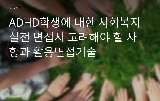 ADHD학생에 대한 사회복지실천 면접시 고려해야 할 사항과 활용면접기술