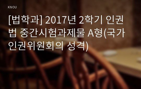 [법학과] 2017년 2학기 인권법 중간시험과제물 A형(국가인권위원회의 성격)