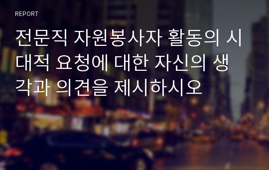 전문직 자원봉사자 활동의 시대적 요청에 대한 자신의 생각과 의견을 제시하시오