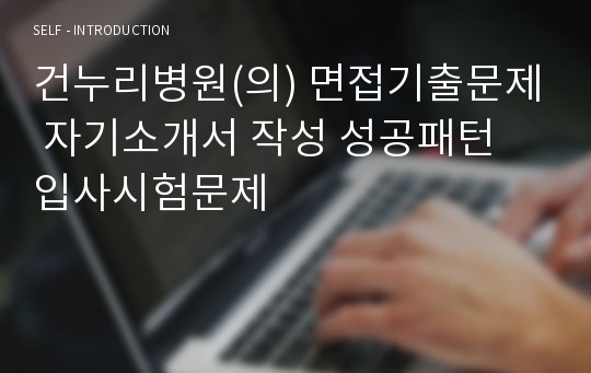 건누리병원(의) 면접기출문제 자기소개서 작성 성공패턴 입사시험문제