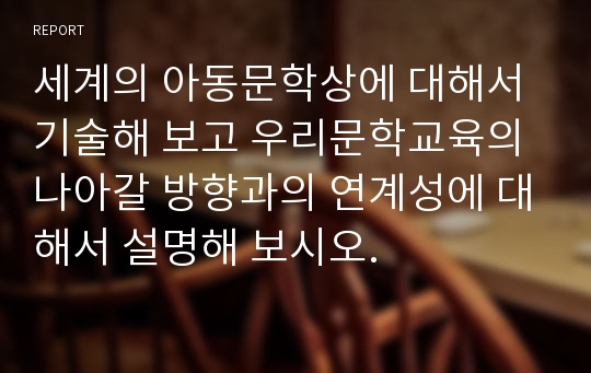 세계의 아동문학상에 대해서 기술해 보고 우리문학교육의 나아갈 방향과의 연계성에 대해서 설명해 보시오.