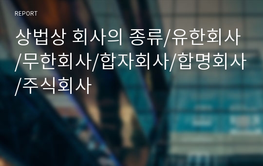 상법상 회사의 종류/유한회사/무한회사/합자회사/합명회사/주식회사