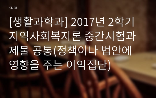 [생활과학과] 2017년 2학기 지역사회복지론 중간시험과제물 공통(정책이나 법안에 영향을 주는 이익집단)