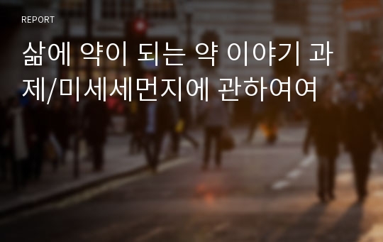 삶에 약이 되는 약 이야기 과제/미세세먼지에 관하여여