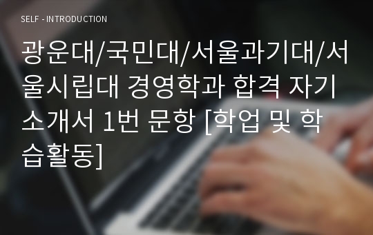 광운대/국민대/서울과기대/서울시립대 경영학과 합격 자기소개서 1번 문항 [학업 및 학습활동]