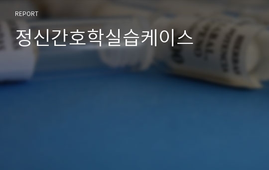 정신간호학실습케이스