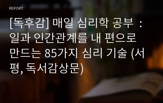 [독후감] 매일 심리학 공부  : 일과 인간관계를 내 편으로 만드는 85가지 심리 기술 (서평, 독서감상문)