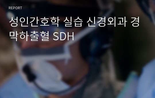 성인간호학 실습 신경외과 경막하출혈 SDH