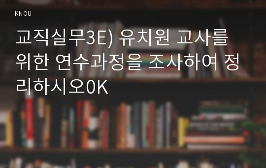 교직실무3B) 교원의 연수의 유형을 간략히 설명하고, 현재 이루어지고 있는 유치원 직무연수를 조사하여 구체적인 연수 프로그램을 소개하시오0k   유아교육과 교직실무3B형