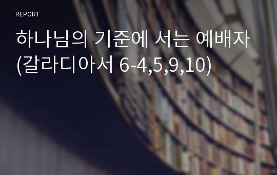 하나님의 기준에 서는 예배자(갈라디아서 6-4,5,9,10)