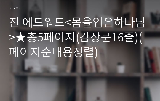 진 에드워드&lt;몸을입은하나님&gt; ★ 총 5페이지(감상문 16줄)(페이지순 내용정렬)