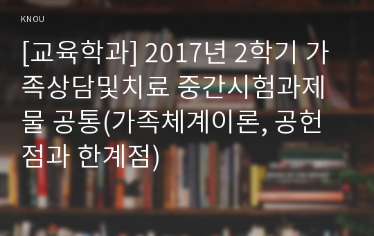 [교육학과] 2017년 2학기 가족상담및치료 중간시험과제물 공통(가족체계이론, 공헌점과 한계점)