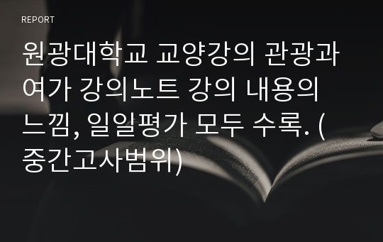 원광대학교 교양강의 관광과 여가 강의노트 강의 내용의 느낌, 일일평가 모두 수록. (중간고사범위)