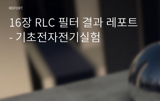 16장 RLC 필터 결과 레포트 - 기초전자전기실험