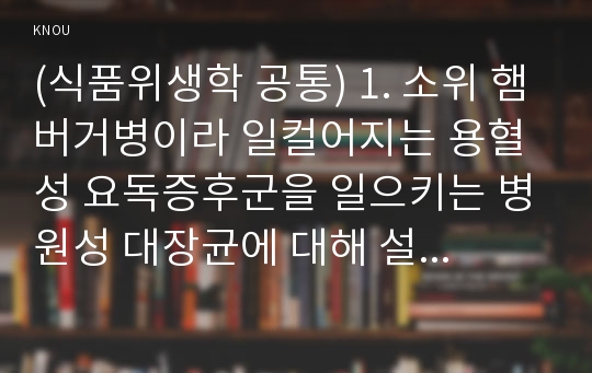 (식품위생학 공통) 1. 소위 햄버거병이라 일컬어지는 용혈성 요독증후군을 일으키는 병원성 대장균에 대해 설명하시오 (15점). 2. 이렇게 단체급식 및 외식산업에서 발생하는 병원성 대장균에 의한 식중독 사고를 예방하기 위한 CCP를 설정하시오 (15점).