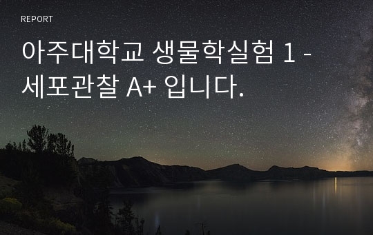 아주대학교 생물학실험 1 - 세포관찰 A+ 입니다.