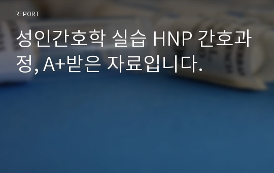 성인간호학 실습 HNP 간호과정, A+받은 자료입니다.