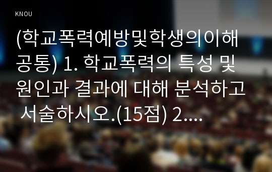 (학교폭력예방및학생의이해 공통) 1. 학교폭력의 특성 및 원인과 결과에 대해 분석하고 서술하시오.(15점) 2. 국내․ 외 학교폭력 대처방안에 대해 조사하고 서술하시오.(15점)