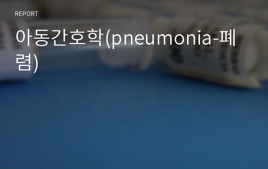 아동간호학(pneumonia-폐렴)