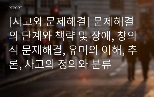 [사고와 문제해결] 문제해결의 단계와 책략 및 장애, 창의적 문제해결, 유머의 이해, 추론, 사고의 정의와 분류