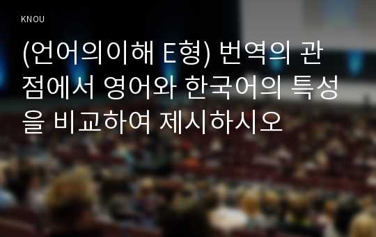 (언어의이해 E형) 번역의 관점에서 영어와 한국어의 특성을 비교하여 제시하시오