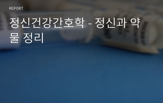 정신건강간호학 - 정신과 약물 정리