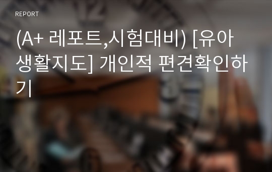 (A+ 레포트,시험대비) [유아생활지도] 개인적 편견확인하기