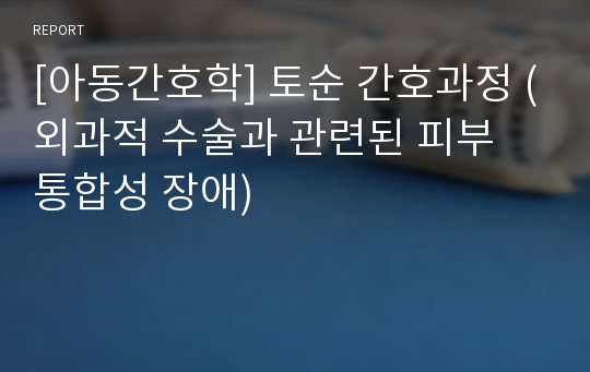 [아동간호학] 토순 간호과정 (외과적 수술과 관련된 피부 통합성 장애)