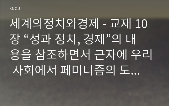 세계의정치와경제 - 교재 10장 “성과 정치, 경제”의 내용을 참조하면서 근자에 우리 사회에서 페미니즘의 도전으로 인해 발생한 논란의 사례를 찾아 그 내용을 비판적으로 분석해 보시오. 