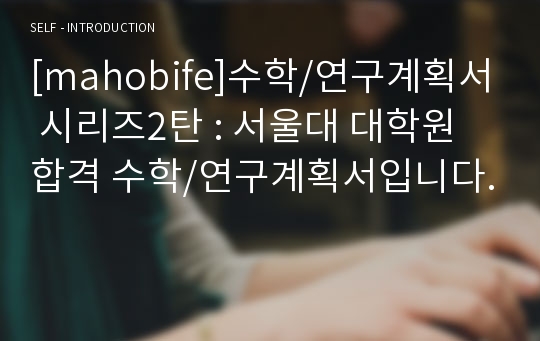 [mahobife]수학/연구계획서 시리즈2탄 : 서울대 대학원 합격 수학/연구계획서입니다.