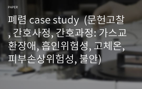 폐렴 case study  (문헌고찰, 간호사정, 간호과정: 가스교환장애, 흡인위험성, 고체온, 피부손상위험성, 불안)