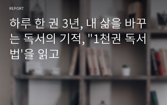 하루 한 권 3년, 내 삶을 바꾸는 독서의 기적, &quot;1천권 독서법&#039;을 읽고