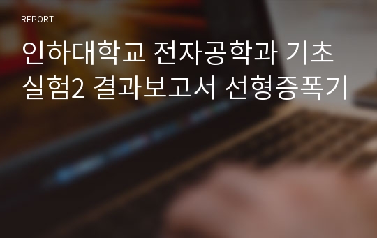 인하대학교 전자공학과 기초실험2 결과보고서 선형증폭기