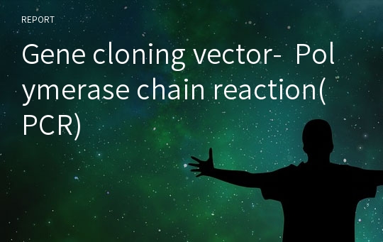 Gene cloning vector-  Polymerase chain reaction(PCR)