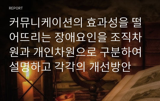 커뮤니케이션의 효과성을 떨어뜨리는 장애요인을 조직차원과 개인차원으로 구분하여 설명하고 각각의 개선방안