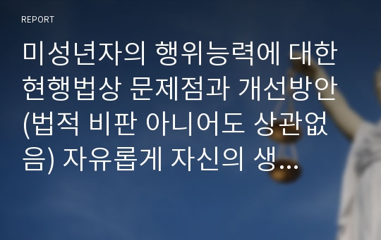 미성년자의 행위능력에 대한 현행법상 문제점과 개선방안 (법적 비판 아니어도 상관없음) 자유롭게 자신의 생각 정리